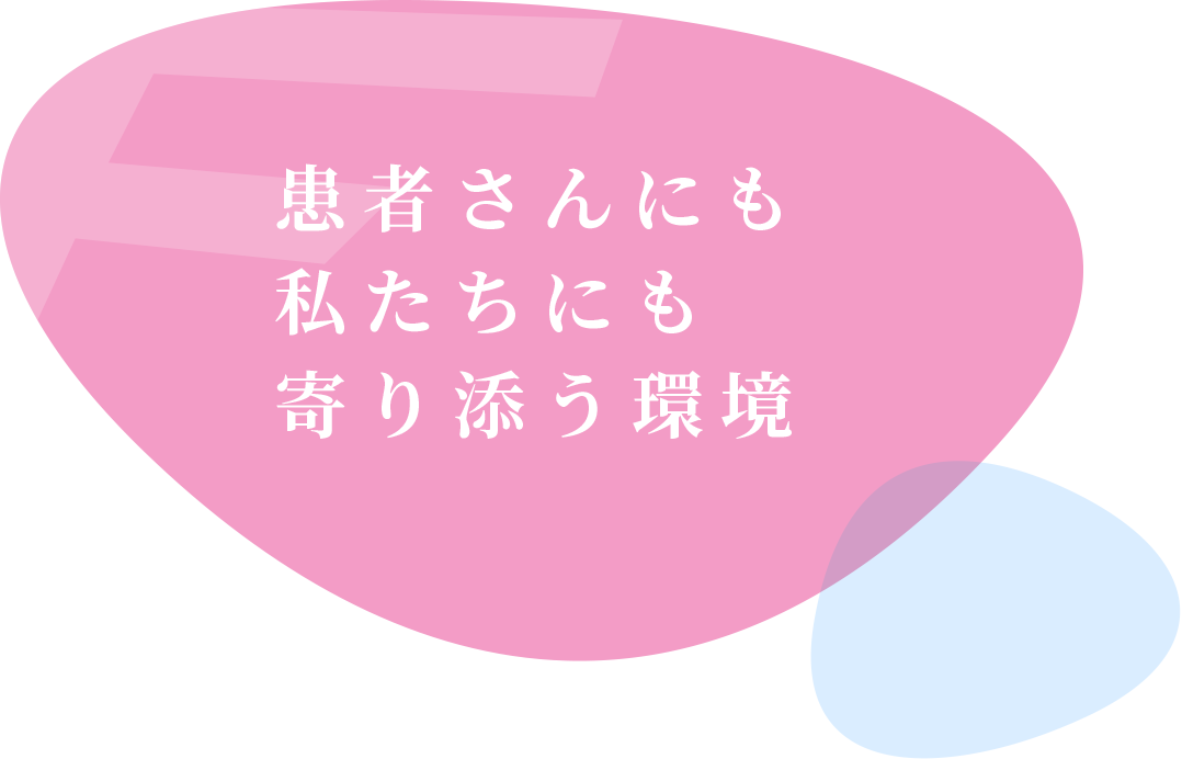 患者さんにも私たちにも寄り添う環境